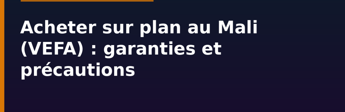 Acheter sur plan au Mali (VEFA) : garanties et précautions face au promoteur