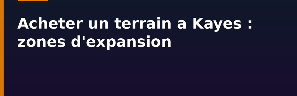Acheter un terrain à Kayes : zones d&rsquo;expansion et précautions