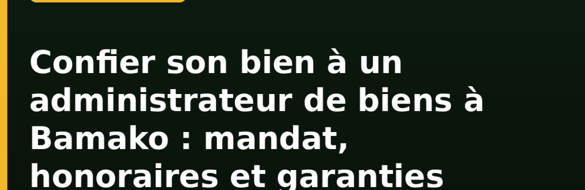 Confier son bien à un administrateur de biens à Bamako : mandat de gestion locative, honoraires et garanties