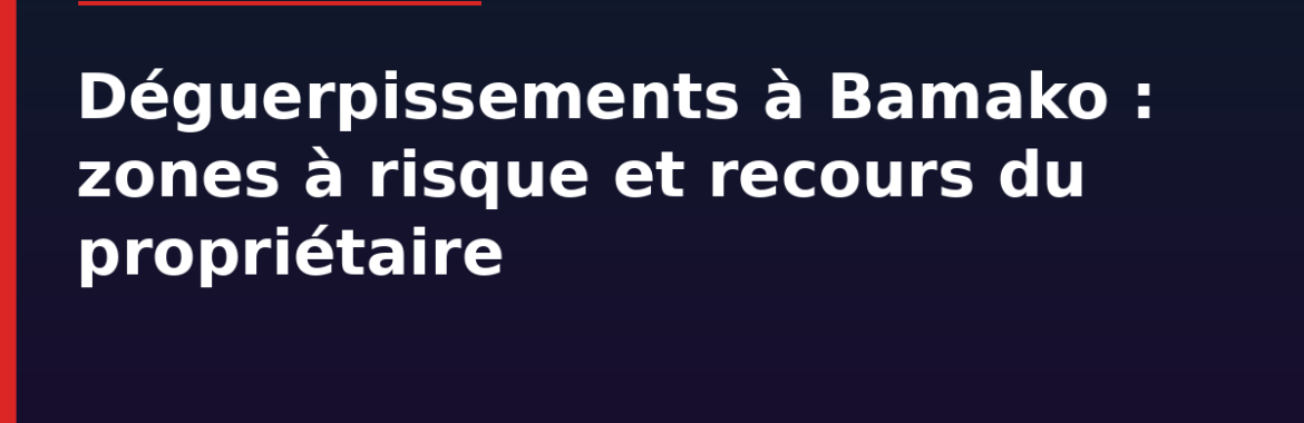 Déguerpissements et démolitions à Bamako : zones à risque, recours et comment éviter d&rsquo;acheter sur le domaine public