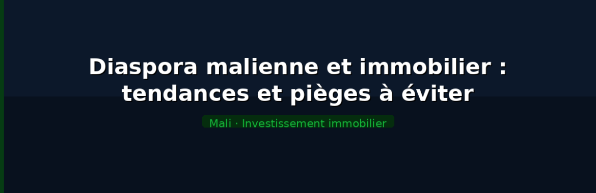Diaspora malienne et investissement immobilier : tendances et pièges à éviter