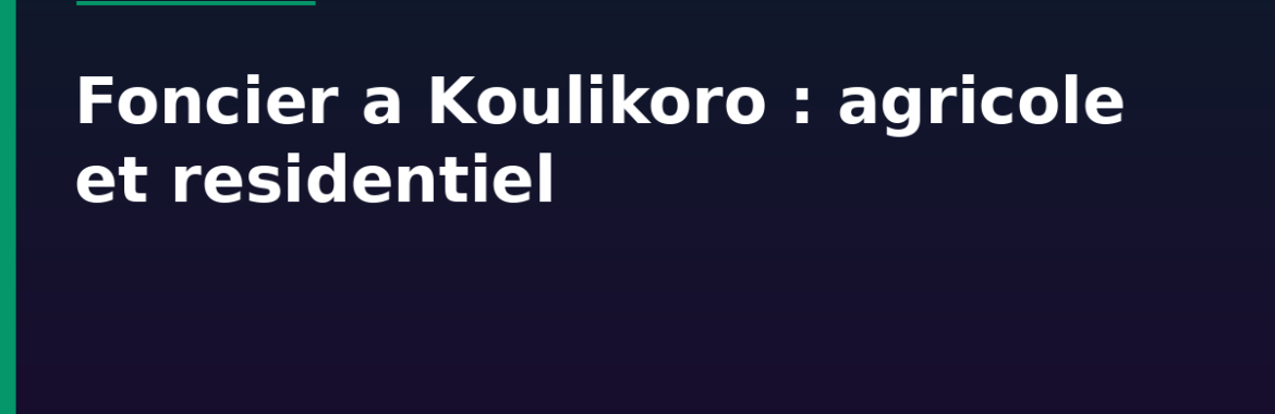 Foncier à Koulikoro : entre agricole et résidentiel