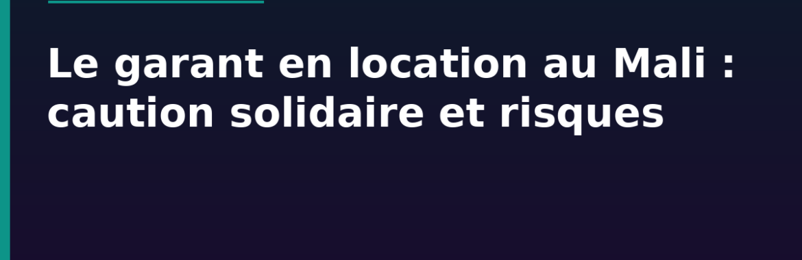 Le garant en location au Mali : caution solidaire, engagement et risques