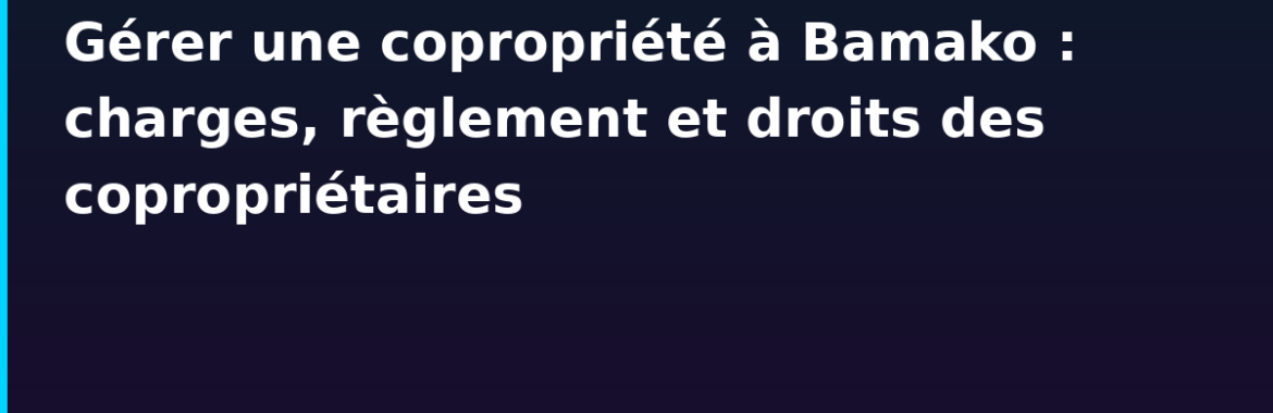 Gérer une copropriété à Bamako : charges, règlement intérieur et droits des copropriétaires