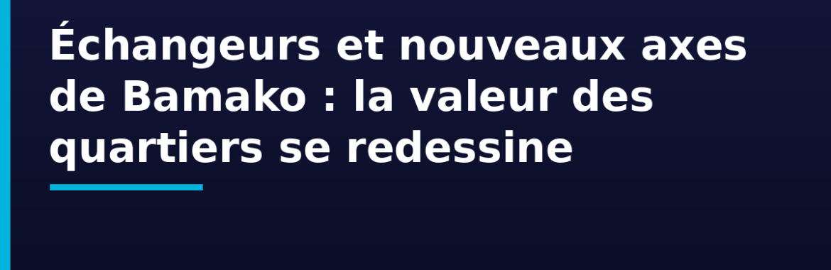 Échangeurs et nouveaux axes de Bamako : comment les grands travaux redessinent la valeur des quartiers