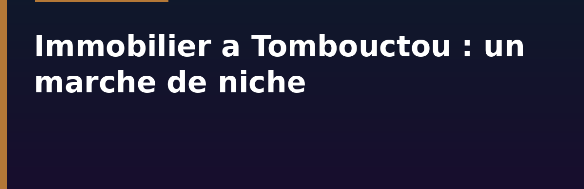 Immobilier à Tombouctou : les réalités d&rsquo;un marché de niche