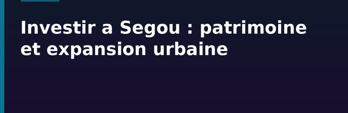 Investir à Ségou : entre patrimoine culturel et expansion urbaine