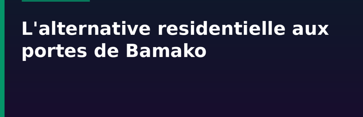 Koulikoro, l&rsquo;alternative résidentielle aux portes de Bamako