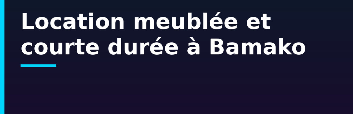 Location meublée et courte durée à Bamako : viser ONG, expatriés et voyageurs d&rsquo;affaires