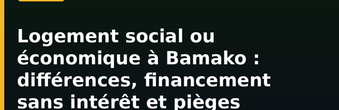 Logement social ou économique à Bamako : différences, financement sans intérêt et pièges à éviter