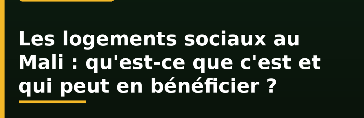 Les logements sociaux au Mali : qu&rsquo;est-ce que c&rsquo;est et qui peut en bénéficier ?