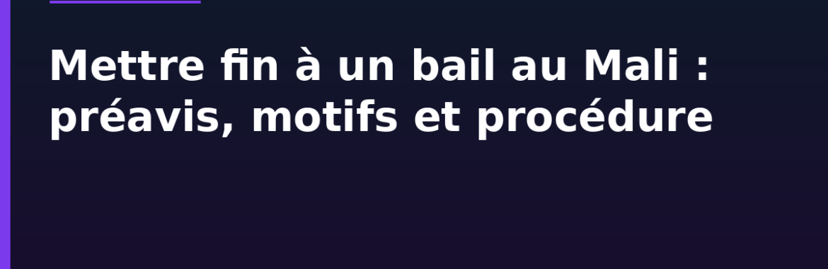 Mettre fin à un bail au Mali : préavis, motifs et procédure (locataire et bailleur)