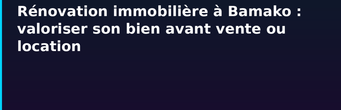 Rénovation immobilière à Bamako : valoriser son bien avant vente ou location — coûts et ROI