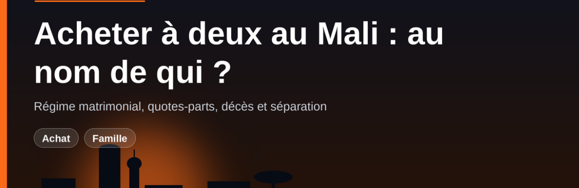 Acheter à deux au Mali : au nom de qui inscrire le bien ? Régime matrimonial, décès et séparation