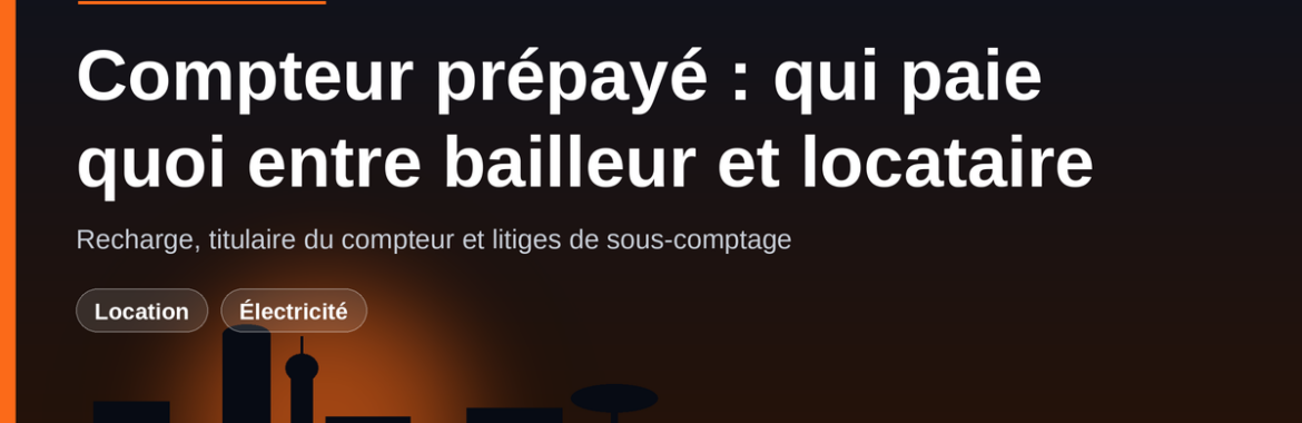 Compteur prépayé : qui paie quoi entre bailleur et locataire, et comment éviter les litiges de sous-comptage
