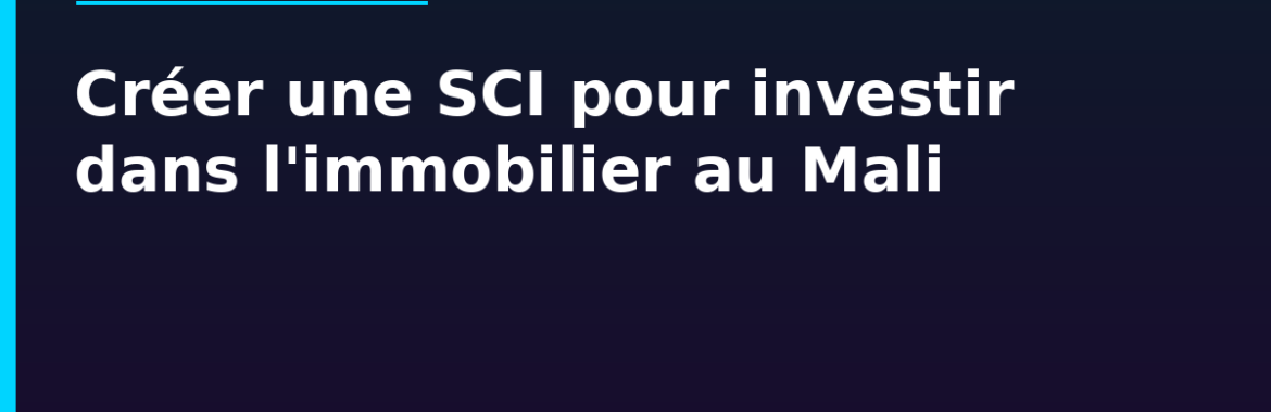 Créer une société (SCI) pour investir dans l&rsquo;immobilier au Mali