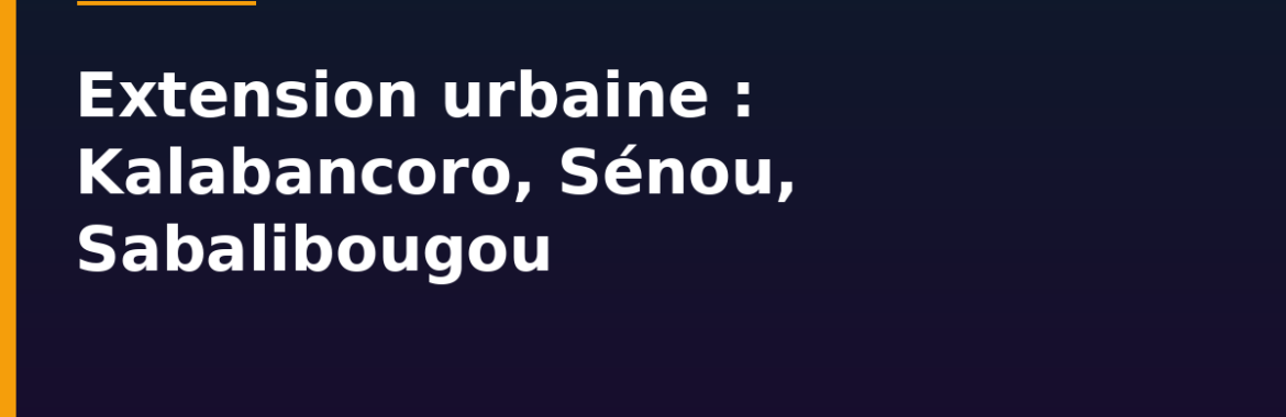 Extension urbaine de Bamako : Kalabancoro, Sénou, Sabalibougou — les nouvelles zones d&rsquo;expansion