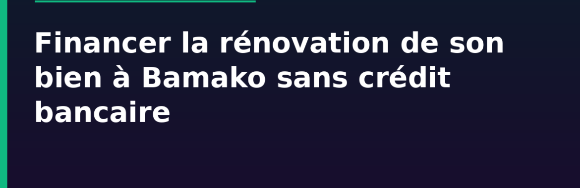 Financer la rénovation de son bien à Bamako sans crédit bancaire : tontine, épargne progressive, paiement échelonné