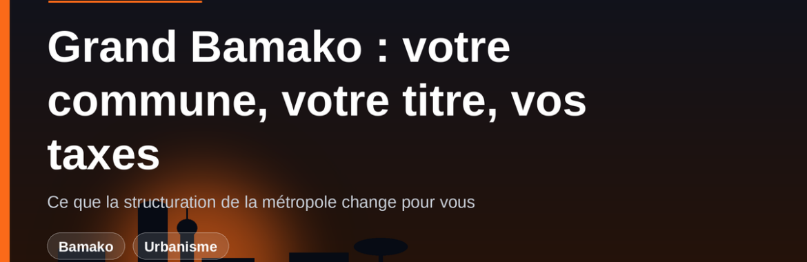 Grand Bamako : ce que la structuration de la métropole change pour votre commune, votre titre et vos taxes