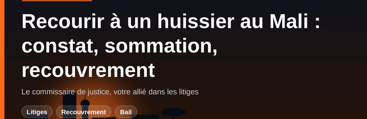 Recourir à un huissier (commissaire de justice) au Mali : constat, sommation et recouvrement de loyers