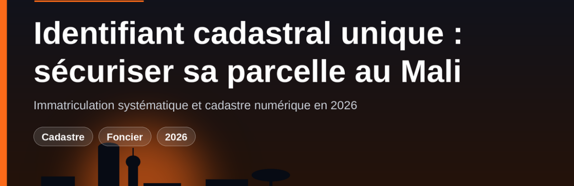 Immatriculation systématique et identifiant cadastral unique : comment vérifier et sécuriser votre parcelle au Mali