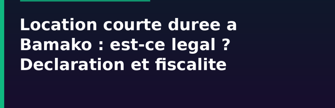 Louer en courte durée type Airbnb à Bamako, est-ce légal ? Déclaration, fiscalité, taxe de séjour