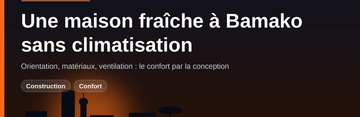 Une maison fraîche à Bamako sans climatisation : orientation, matériaux et ventilation