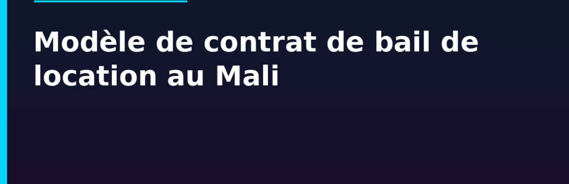 Modèle de contrat de bail de location au Mali : clauses obligatoires et exemple commenté