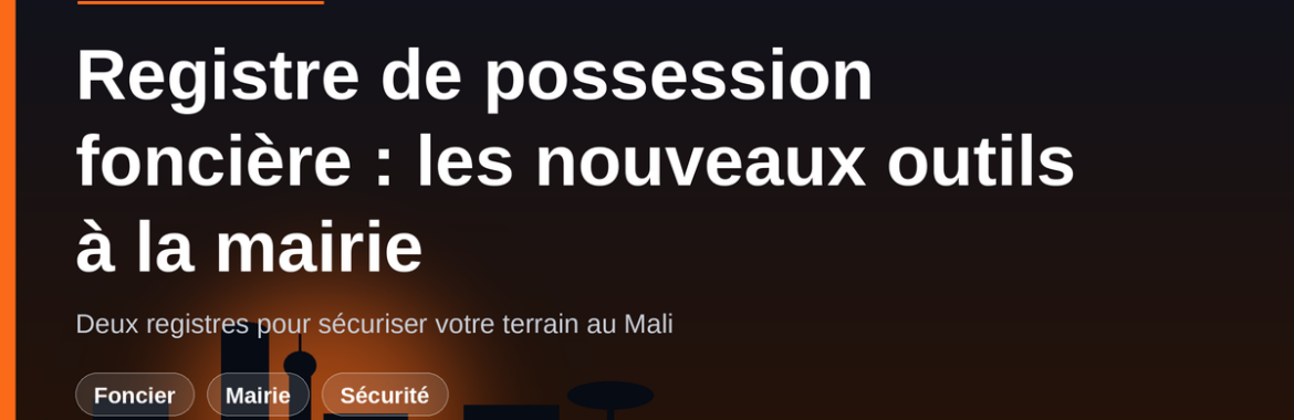 Registre de possession foncière et registre des transactions : les nouveaux outils qui sécurisent votre terrain au Mali