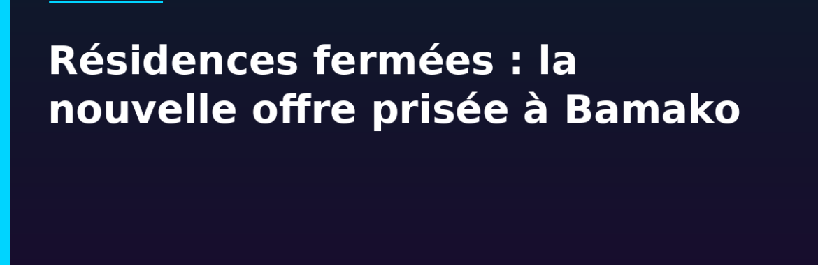 Résidences fermées et lotissements sécurisés à Bamako : la nouvelle offre prisée par cadres et diaspora