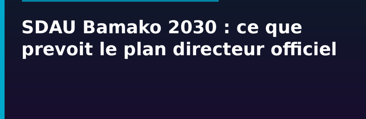 SDAU Bamako 2030 : ce que prévoit le plan directeur d&rsquo;urbanisme officiel