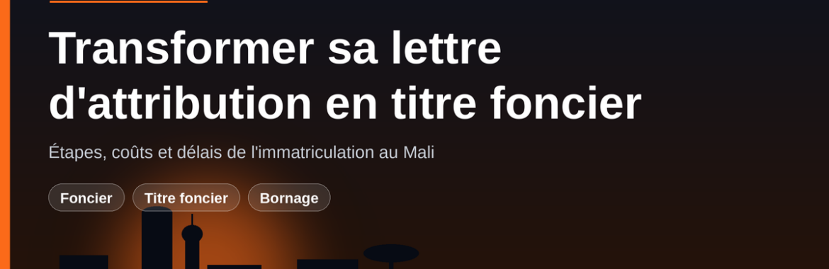 Transformer sa lettre d&rsquo;attribution en titre foncier au Mali : étapes, coûts et délais