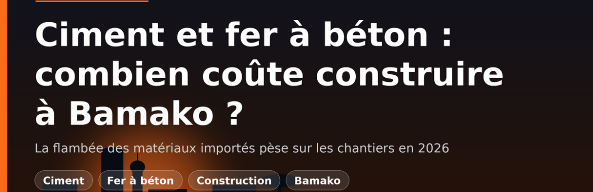 Flambée du ciment et du fer à béton importés : combien coûte vraiment construire à Bamako en 2026 ?