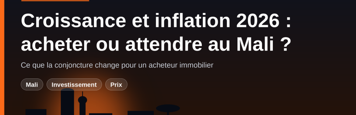 Croissance à 5,5 % et inflation à 2,5 % en 2026 : faut-il acheter maintenant au Mali ?