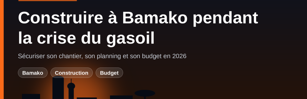 Construire à Bamako pendant la crise du gasoil : sécuriser son chantier, son planning et son budget