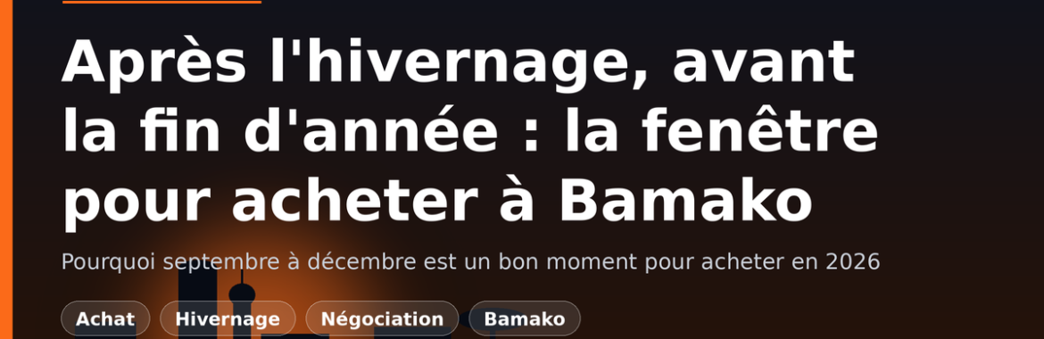 Après l&rsquo;hivernage, avant la fin d&rsquo;année : la fenêtre à saisir pour acheter à Bamako en 2026