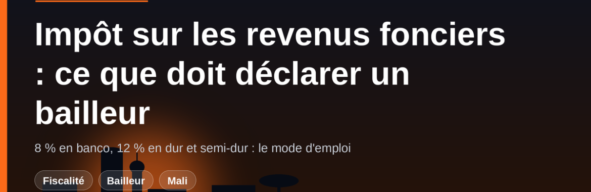 Impôt sur les revenus fonciers au Mali : ce que doit déclarer un propriétaire bailleur