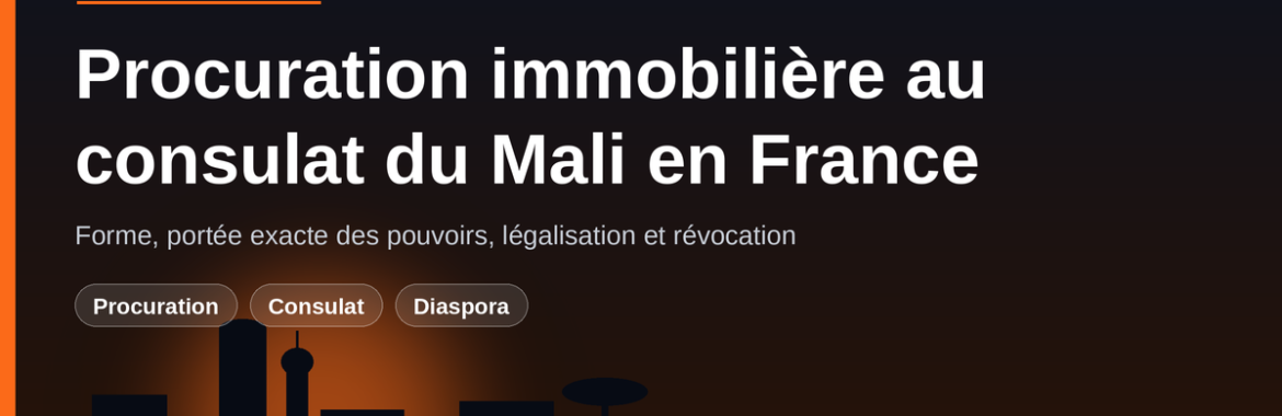 Procuration immobilière au consulat du Mali en France : forme, portée, révocation