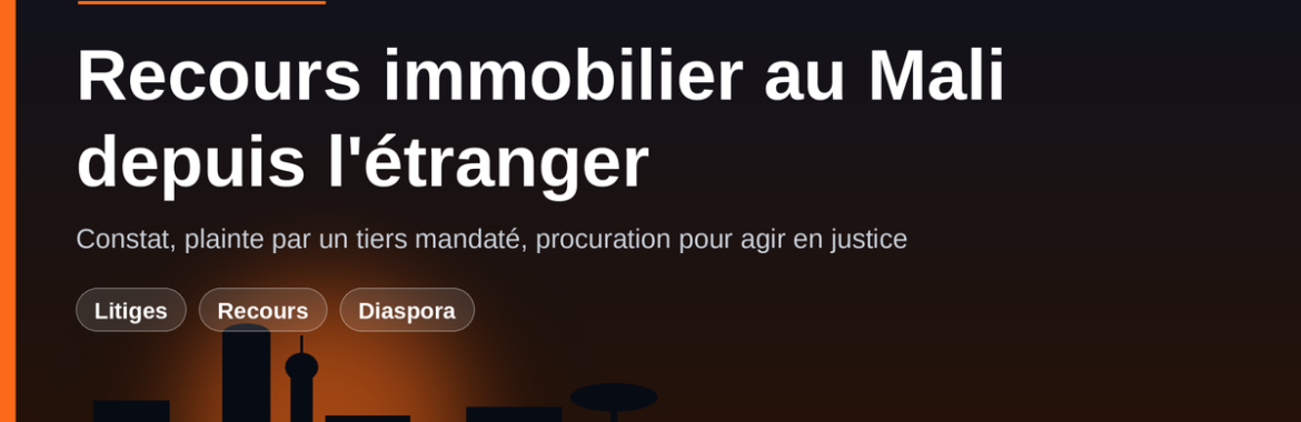 Exercer un recours immobilier au Mali depuis l&rsquo;étranger : plainte, constat, avocat