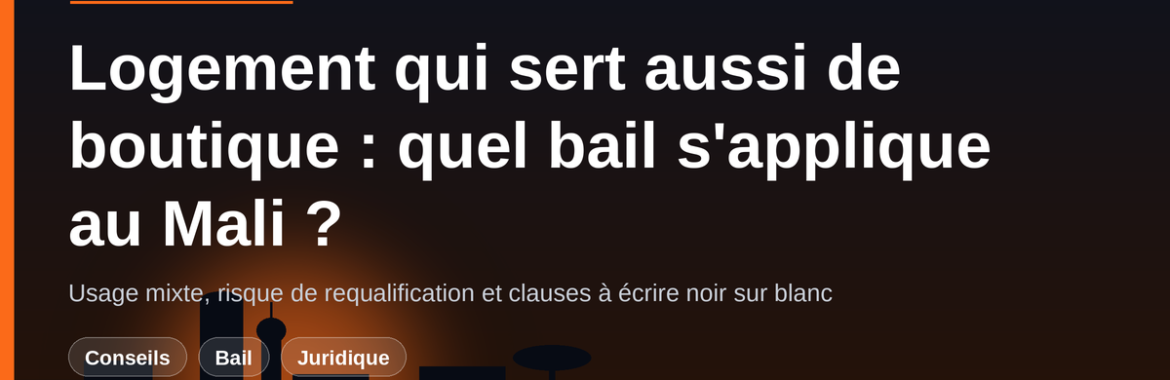 Logement qui sert aussi de boutique à Bamako : bail d&rsquo;habitation, bail commercial ou usage mixte ?