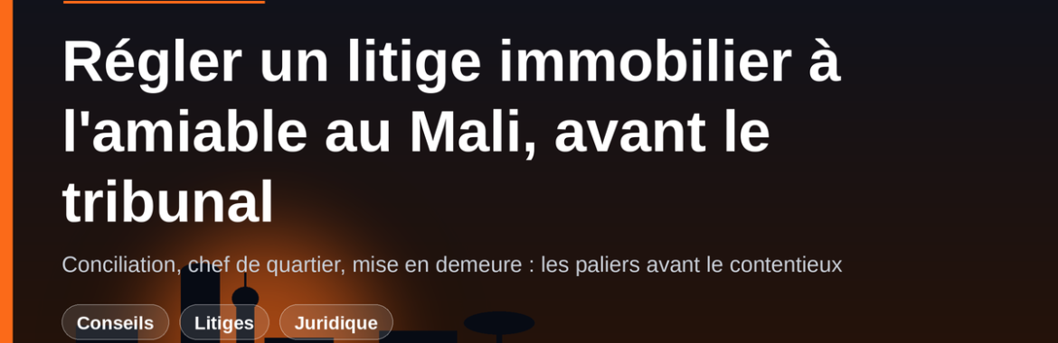 Régler un litige immobilier à l&rsquo;amiable au Mali : conciliation, chef de quartier, mise en demeure