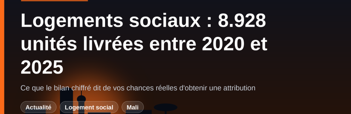 Logements sociaux au Mali : 8.928 unités réceptionnées entre 2020 et 2025 — ce que le bilan dit de vos chances