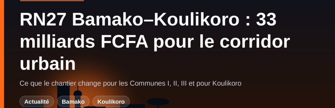 RN27 Bamako–Koulikoro : 33 milliards FCFA pour le corridor urbain — ce que le chantier change pour votre quartier