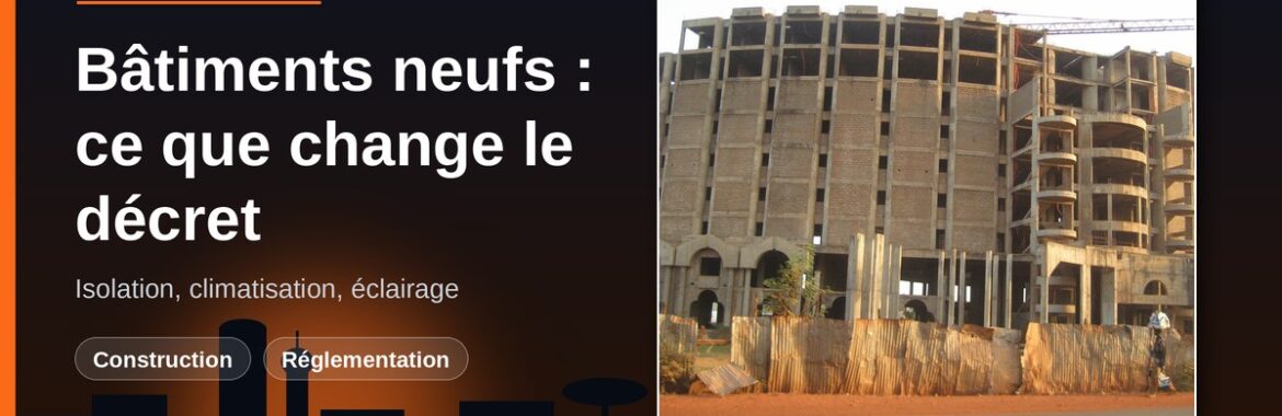 Décret du 9 octobre 2026 sur l&rsquo;efficacité énergétique des bâtiments : ce qui change pour construire à Bamako